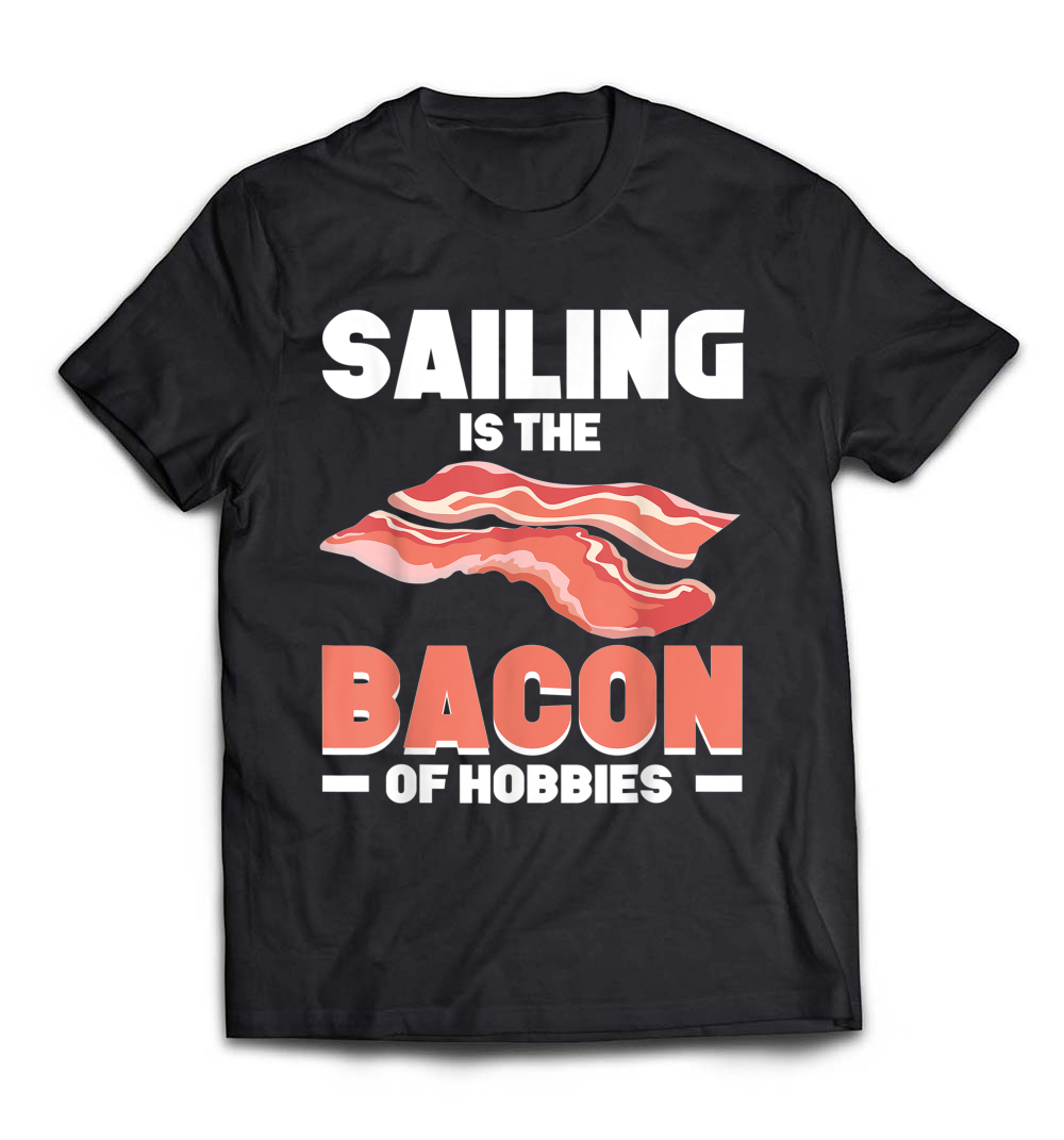 Sailing Is The Bacon of Hobbies T-Shirt: Celebrate Your Love for Sailing